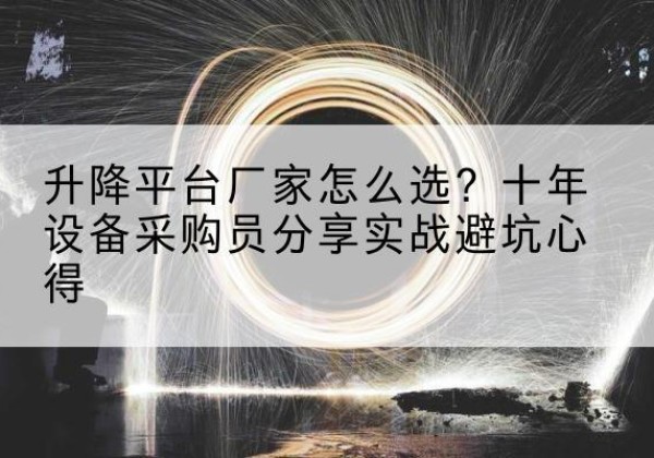 新都升降平台厂家-怎么选？十年设备采购员分享实战避坑心得