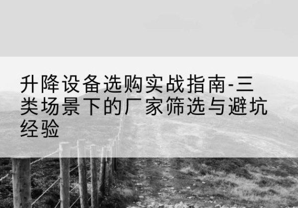 新都移动式升降机厂家推荐-升降设备选购实战指南-三类场景下的厂家筛选与避坑经验