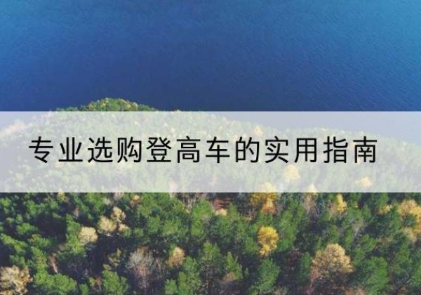 新都电动登高车厂家推荐-专业选购登高车的实用指南
