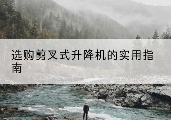新都剪叉式升降机怎么选-选购剪叉式升降机的实用指南