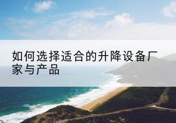 新都电动升降平台厂家-如何选择适合的升降设备厂家与产品